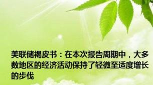 美联储褐皮书：在本次报告周期中，大多数地区的经济活动保持了轻微至适度增长的步伐