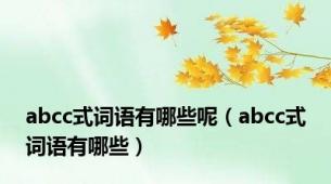 abcc式词语有哪些呢（abcc式词语有哪些）