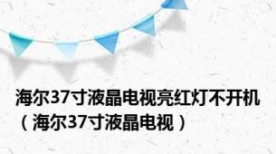 海尔37寸液晶电视亮红灯不开机（海尔37寸液晶电视）