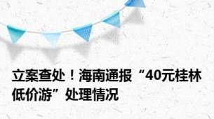 立案查处！海南通报“40元桂林低价游”处理情况