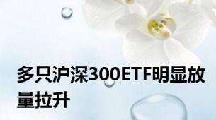 多只沪深300ETF明显放量拉升