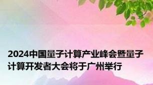 2024中国量子计算产业峰会暨量子计算开发者大会将于广州举行