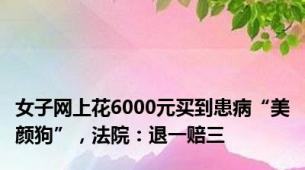 女子网上花6000元买到患病“美颜狗”，法院：退一赔三