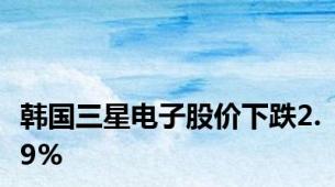 韩国三星电子股价下跌2.9%