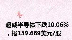 超威半导体下跌10.06%，报159.689美元/股