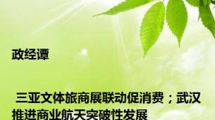 政经谭 | 三亚文体旅商展联动促消费；武汉推进商业航天突破性发展