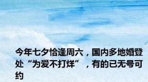 今年七夕恰逢周六，国内多地婚登处“为爱不打烊”，有的已无号可约