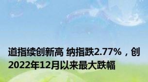 道指续创新高 纳指跌2.77%，创2022年12月以来最大跌幅