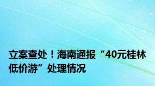 立案查处！海南通报“40元桂林低价游”处理情况