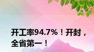 开工率94.7%！开封，全省第一！