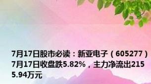 7月17日股市必读：新亚电子（605277）7月17日收盘跌5.82%，主力净流出2155.94万元