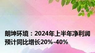 朗坤环境：2024年上半年净利润预计同比增长20%-40%