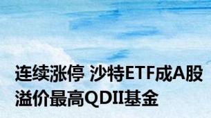 连续涨停 沙特ETF成A股溢价最高QDII基金