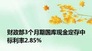 财政部3个月期国库现金定存中标利率2.85%