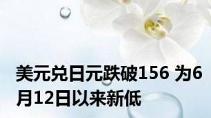 美元兑日元跌破156 为6月12日以来新低