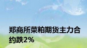 郑商所菜粕期货主力合约跌2%