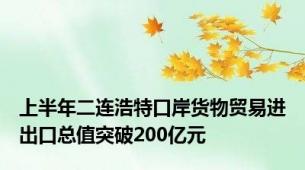 上半年二连浩特口岸货物贸易进出口总值突破200亿元