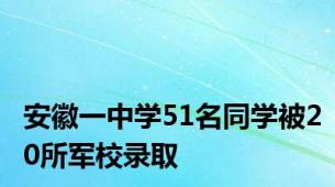 安徽一中学51名同学被20所军校录取