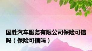 国胜汽车服务有限公司保险可信吗（保险可信吗）