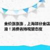 金价涨涨涨，上海部分金店销量下滑！消费者持观望态度