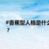 #香蕉型人格是什么梗#？