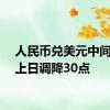 人民币兑美元中间价较上日调降30点