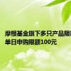 摩根基金旗下多只产品限制申购 单日申购限额100元