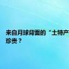 来自月球背面的“土特产”为何珍贵？