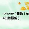 iphone 4白色（iphone4白色报价）