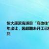 恒大原滨海项目“商改住”后拟今年出让，因超期未开工已被政府收回