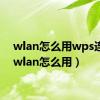 wlan怎么用wps连接（wlan怎么用）