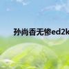 孙尚香无惨ed2k