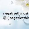 negativethings什么意思（negativethings）