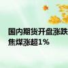 国内期货开盘涨跌互现 焦煤涨超1%