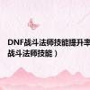 DNF战斗法师技能提升率（dnf战斗法师技能）