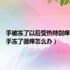 手被冻了以后受热特别痒（冬天手冻了很痒怎么办）