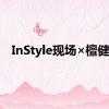 InStyle现场×檀健次