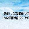 央行：12月货币供应量M2同比增长9.7%