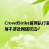 CrowdStrike首席执行官：#蓝屏不涉及网络攻击#