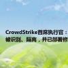 CrowdStrike首席执行官：问题已被识别、隔离，并已部署修复方案