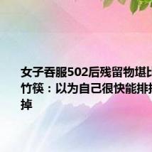 女子吞服502后残留物堪比一次性竹筷：以为自己很快能排掉或消化掉