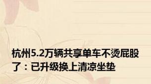 杭州5.2万辆共享单车不烫屁股了：已升级换上清凉坐垫