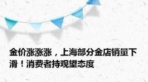 金价涨涨涨，上海部分金店销量下滑！消费者持观望态度