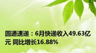 圆通速递：6月快递收入49.63亿元 同比增长16.88%