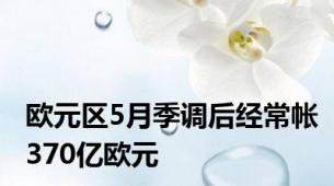 欧元区5月季调后经常帐370亿欧元