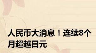 人民币大消息！连续8个月超越日元