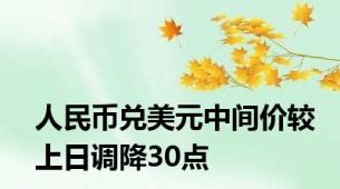 人民币兑美元中间价较上日调降30点