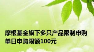 摩根基金旗下多只产品限制申购 单日申购限额100元