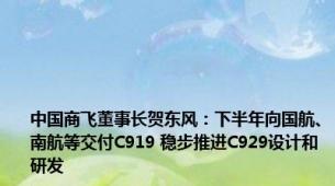 中国商飞董事长贺东风：下半年向国航、南航等交付C919 稳步推进C929设计和研发