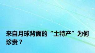 来自月球背面的“土特产”为何珍贵？